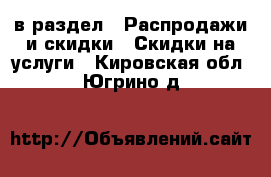  в раздел : Распродажи и скидки » Скидки на услуги . Кировская обл.,Югрино д.